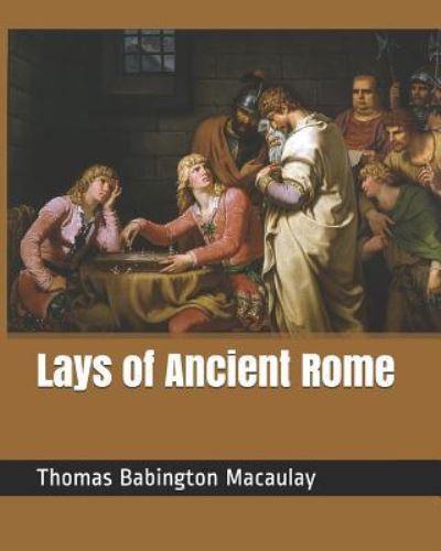 Lays of Ancient Rome - Thomas Babington Macaulay - Kirjat - Independently Published - 9781730860188 - sunnuntai 4. marraskuuta 2018