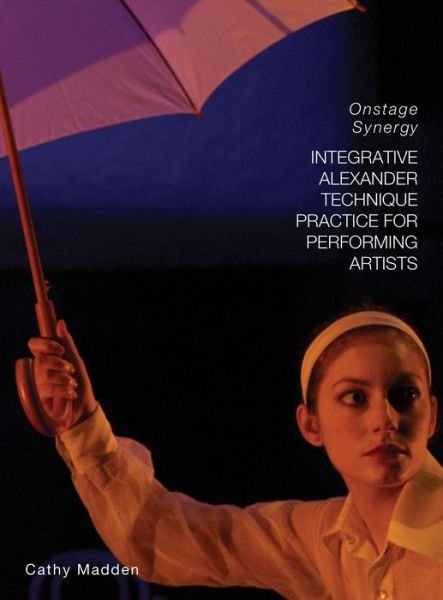 Cover for Catherine Madden · Integrative Alexander Technique Practice for Performing Artists: Onstage Synergy (Paperback Book) (2014)