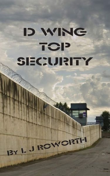 D Wing Top Security - L J Roworth - Books - New Generation Publishing - 9781789552188 - August 1, 2018