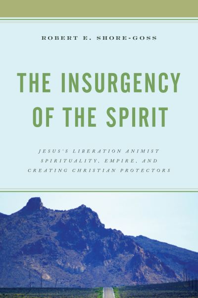 Cover for Robert E. Shore-Goss · The Insurgency of the Spirit: Jesus's Liberation Animist Spirituality, Empire, and Creating Christian Protectors (Hardcover Book) (2020)