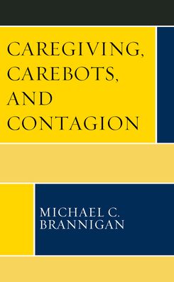 Cover for Michael C. Brannigan · Caregiving, Carebots, and Contagion - Revolutionary Bioethics (Hardcover Book) (2022)