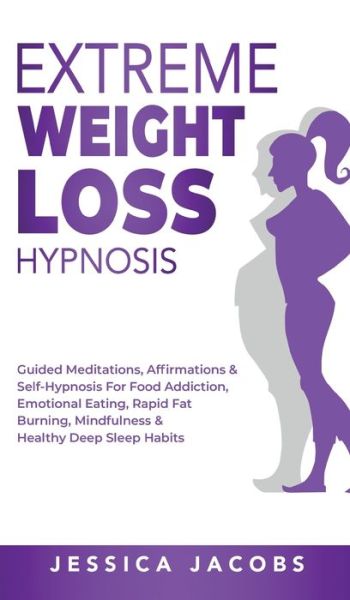 Cover for Jessica Jacobs · Extreme Weight Loss Hypnosis: Guided Meditations, Affirmations &amp; Self-Hypnosis For Food Addiction, Emotional Eating, Rapid Fat Burning, Mindfulness &amp; Healthy Deep Sleep Habits (Inbunden Bok) (2021)