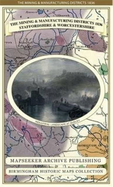 The Mining & Manufacturing Districts 1836 Staffordshire and Worcestershire - Birmingham Historic Maps Collection - Mapseeker Publishing Ltd. - Książki - Historical Images Ltd - 9781844918188 - 15 maja 2013