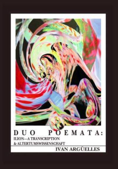 Cover for Ivan Arguelles · Duo Poemata: Ilion - A Transcription &amp; Altertumwissenschaft (Paperback Book) (2015)