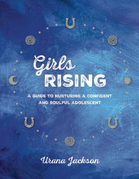 Girls Rising: A Guide to Nurturing a Confident and Soulful Adolescent - Urana Jackson - Books - Parallax Press - 9781941529188 - May 17, 2016