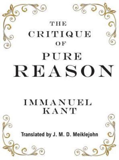 The Critique of Pure Reason - Immanuel Kant - Kirjat - Classic Wisdom Reprint - 9781950330188 - keskiviikko 10. huhtikuuta 2019