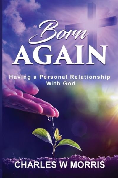 Born Again: Having A Personal Relationship With God - Charles W Morris - Livres - Raising the Standard International Publi - 9781955830188 - 9 juillet 2021