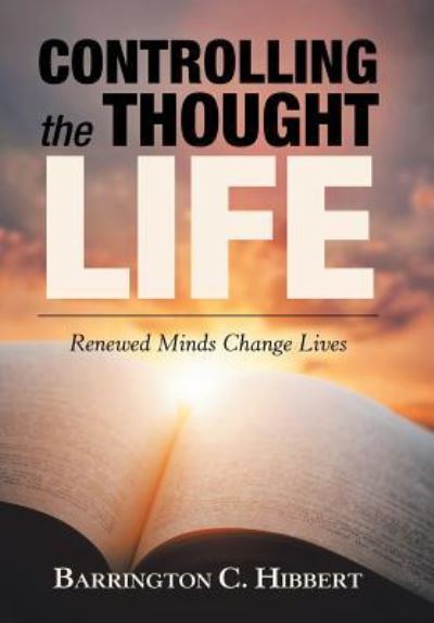 Cover for Barrington C. Hibbert · Controlling the Thought Life : Renewed Minds Change Lives (Hardcover Book) (2019)