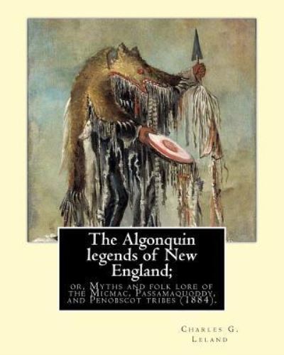 Cover for Charles G Leland · The Algonquin legends of New England; or, Myths and folk lore of the Micmac, Passamaquoddy, and Penobscot tribes (1884). By (Pocketbok) (2017)