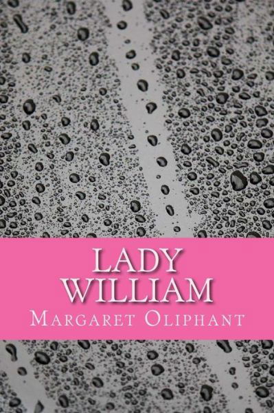 Lady William - Margaret Oliphant - Książki - Createspace Independent Publishing Platf - 9781979380188 - 5 listopada 2017