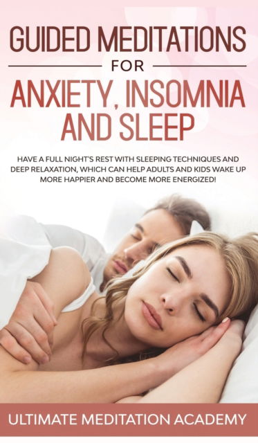 Guided Meditations for Anxiety, Insomnia and Sleep: Have a Full Night's Rest with Sleeping Techniques and Deep Relaxation, Which Can Help Adults and Kids Wake up More Happier and Become More Energized! - Ultimate Meditation Academy - Książki - AC Publishing - 9781989631188 - 20 grudnia 2019