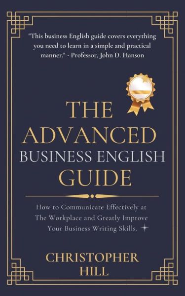 Cover for Christopher Hill · The Advanced Business English Guide: How to Communicate Effectively at The Workplace and Greatly Improve Your Business Writing Skills (Pocketbok) (2020)