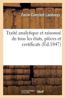 Traite Analytique Et Raisonne de Tous Les Etats, Pieces Et Certificats - Émile-Constant Landouzy - Books - Hachette Livre - BNF - 9782329399188 - March 1, 2020