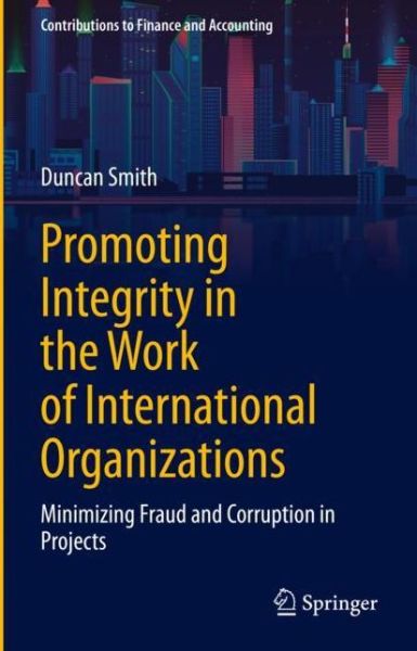 Promoting Integrity in the Work of International Organisations: Minimising Fraud and Corruption in Projects - Contributions to Finance and Accounting - Duncan Smith - Books - Springer Nature Switzerland AG - 9783030739188 - July 22, 2022