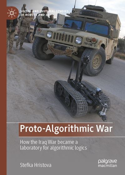 Cover for Stefka Hristova · Proto-Algorithmic War: How the Iraq War became a laboratory for algorithmic logics - Social and Cultural Studies of Robots and AI (Hardcover Book) [2022 edition] (2022)