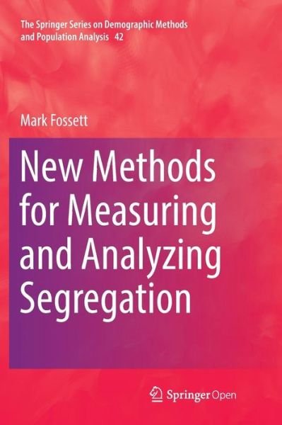 Cover for Mark Fossett · New Methods for Measuring and Analyzing Segregation - The Springer Series on Demographic Methods and Population Analysis (Paperback Bog) [Softcover reprint of the original 1st ed. 2017 edition] (2018)