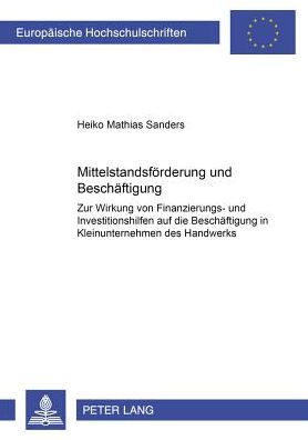 Cover for Heiko Sanders · Mittelstandsfoerderung Und Beschaeftigung: Zur Wirkung Von Finanzierungs- Und Investitionshilfen Auf Die Beschaeftigung in Kleinunternehmen Des Handwerks - Europaeische Hochschulschriften / European University Studie (Paperback Book) [German edition] (2003)