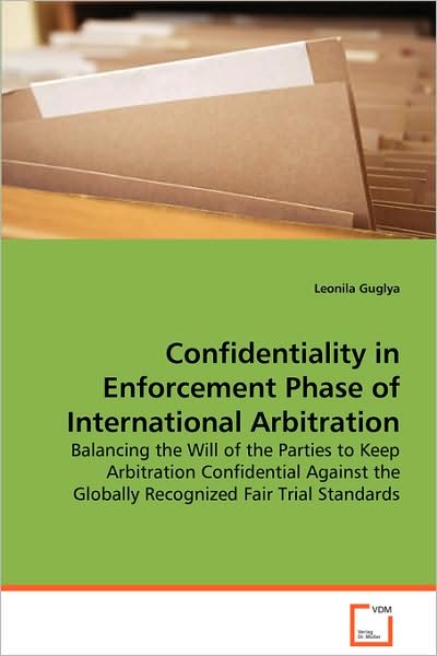 Cover for Leonila Guglya · Confidentiality in Enforcement Phase of Internationalarbitration: Balancing the Will of the Parties to Keep Arbitrationconfidential Against the Globallyrecognized Fair Trial Standards (Paperback Book) (2008)