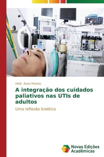 Cover for Hélio Assis Pereira · A Integração Dos Cuidados Paliativos Nas Utis De Adultos: Uma Reflexão Bioética (Paperback Book) [Portuguese edition] (2014)