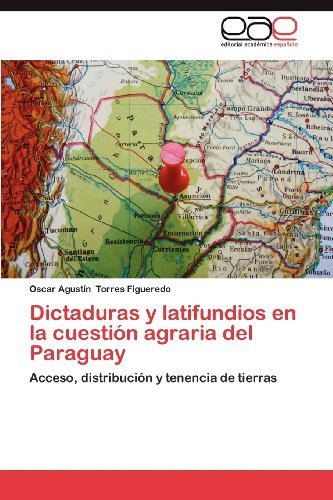 Cover for Oscar Agustín Torres Figueredo · Dictaduras Y Latifundios en La Cuestión Agraria Del Paraguay: Acceso, Distribución Y Tenencia De Tierras (Taschenbuch) [Spanish edition] (2012)