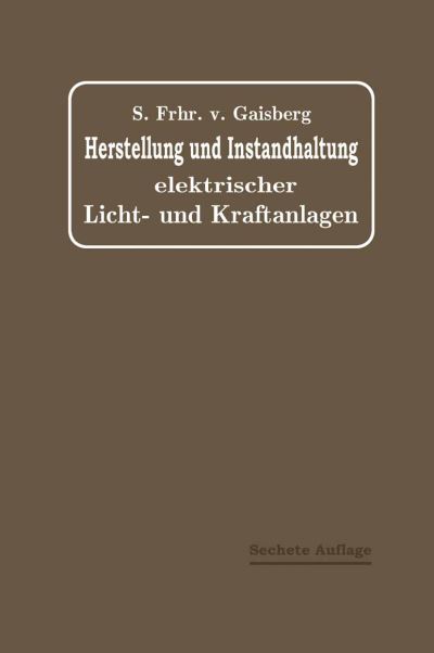 Cover for Sigmund Von Gaisberg · Herstellung Und Instandhaltung Elektrischer Licht- Und Kraftanlagen: Ein Leitfaden Auch Fur Nicht-Techniker (Paperback Book) [6th 6. Aufl. 1913 edition] (1913)