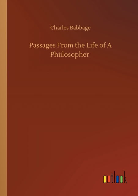 Passages From the Life of A Phiilosopher - Charles Babbage - Books - Outlook Verlag - 9783752354188 - July 27, 2020