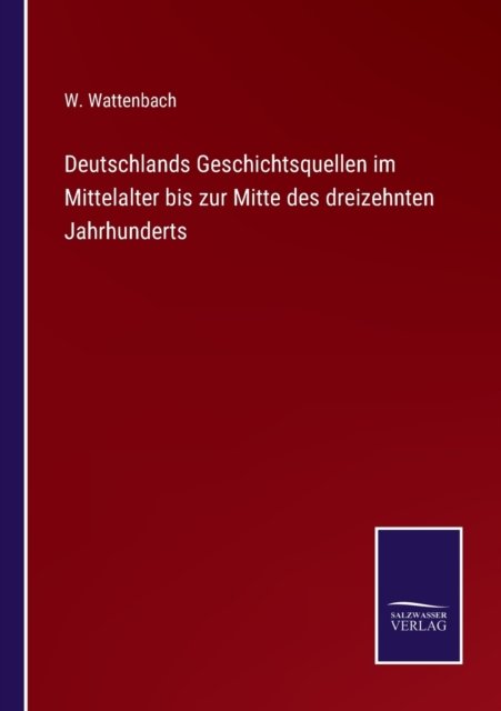 Cover for W. Wattenbach · Deutschlands Geschichtsquellen im Mittelalter bis zur Mitte des dreizehnten Jahrhunderts (Pocketbok) (2021)