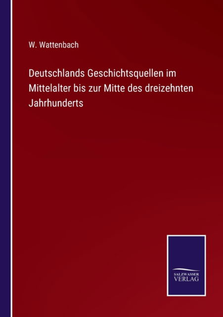 Cover for W. Wattenbach · Deutschlands Geschichtsquellen im Mittelalter bis zur Mitte des dreizehnten Jahrhunderts (Paperback Book) (2021)