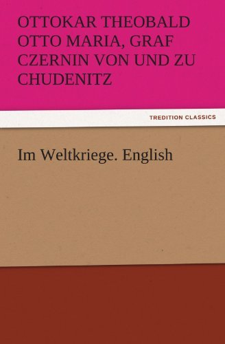Cover for Graf Czernin Von Und Zu Chudenitz Ottokar Theobald Otto Maria · Im Weltkriege. English (Tredition Classics) (Pocketbok) (2011)