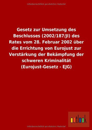 Cover for Ohne Autor · Gesetz Zur Umsetzung Des Beschlusses (2002/187/ji) Des Rates Vom 28. Februar 2002 Uber Die Errichtung Von Eurojust Zur Verstarkung Der Bekampfung Der (Paperback Book) [German edition] (2013)