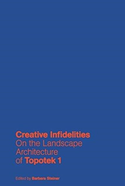 Cover for Barbara Steiner · Creative Infidelities: On the Landscape Architecture of Topotek 1 (Hardcover Book) (2016)