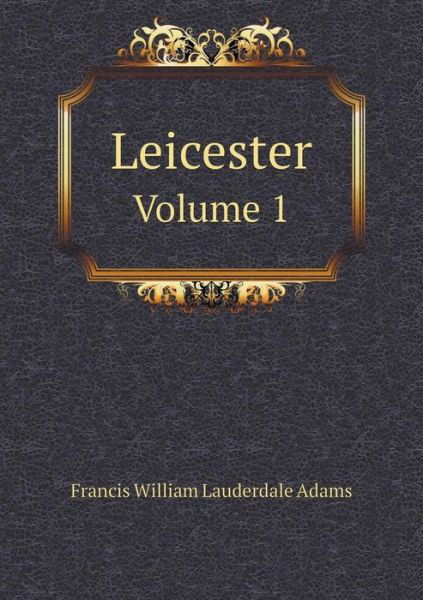 Cover for Francis William Lauderdale Adams · Leicester Volume 1 (Paperback Book) (2014)