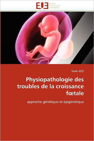 Cover for Salah Azzi · Physiopathologie Des Troubles De La Croissance Foetale: Approche Génétique et Épigénétique (Paperback Book) [French edition] (2018)