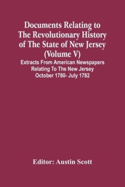 Cover for Austin Scott · Documents Relating To The Revolutionary History Of The State Of New Jersey (Volume V) Extracts From American Newspapers Relating To The New Jersey October 1780- July 1782 (Paperback Book) (2021)