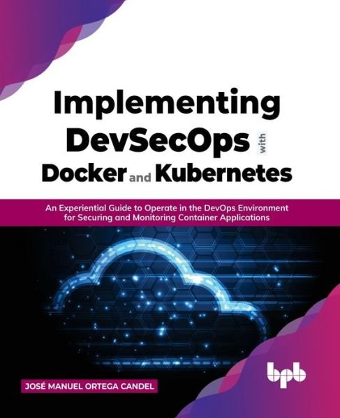 Cover for Jose Manuel Ortega Candel · Implementing DevSecOps with Docker and Kubernetes: An Experiential Guide to Operate in the DevOps Environment for Securing and Monitoring Container Applications (Paperback Book) (2022)