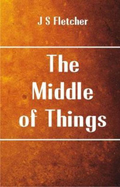 Cover for J S Fletcher · The Middle of Things (Paperback Book) (2017)