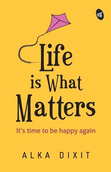 Cover for Alka Dixit · Life is What Matters: It's time to be Happy again (Paperback Book) (2019)