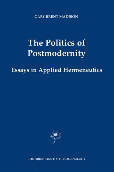 Gary Brent Madison · The Politics of Postmodernity: Essays in Applied Hermeneutics - Contributions to Phenomenology (Paperback Book) [Softcover reprint of the original 1st ed. 2001 edition] (2012)