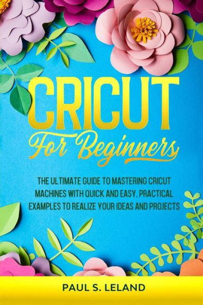 Paul S Leland · Cricut for Beginners (Paperback Book) (2021)