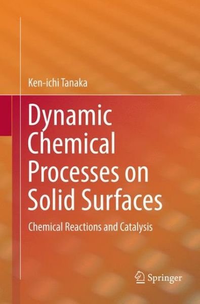 Cover for Ken-ichi Tanaka · Dynamic Chemical Processes on Solid Surfaces: Chemical Reactions and Catalysis (Paperback Book) [Softcover reprint of the original 1st ed. 2017 edition] (2018)