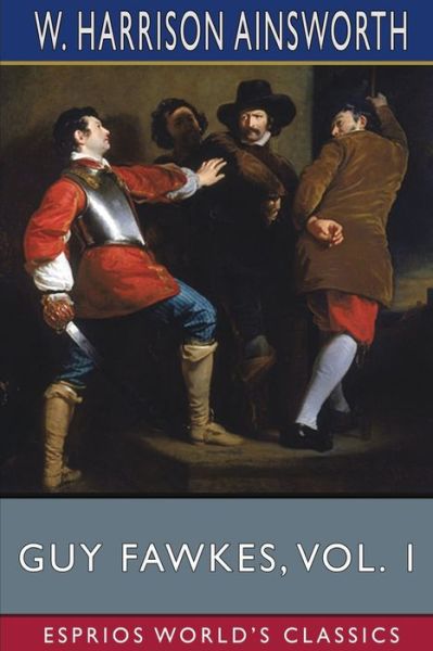 Cover for W Harrison Ainsworth · Guy Fawkes, Vol. 1 (Esprios Classics): or, The Gunpowder Treason (Paperback Book) (2024)