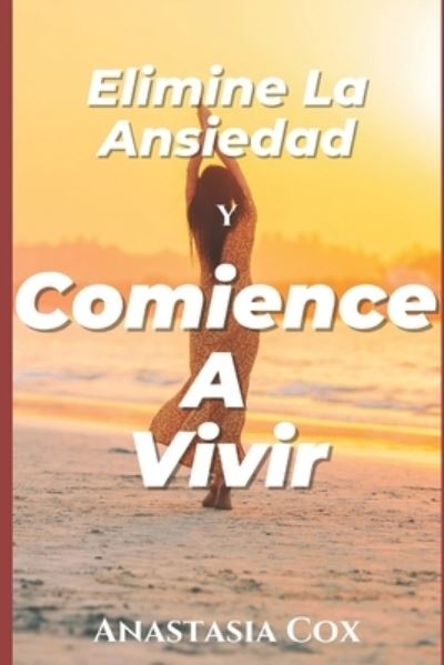 Cover for Anastasia Cox · Elimine La Ansiedad Y Comience A Vivir (Paperback Book) (2021)