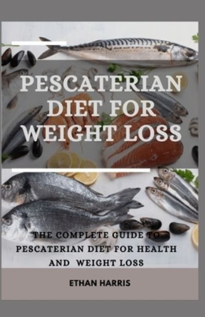 Cover for Ethan Harris · Pescaterian Diet for Weight Loss: The Complete Guide to Pescaterian Diet for Health and Weight Loss (Paperback Book) (2021)