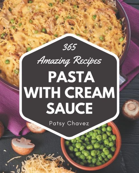 Cover for Patsy Chavez · 365 Amazing Pasta with Cream Sauce Recipes (Paperback Book) (2020)