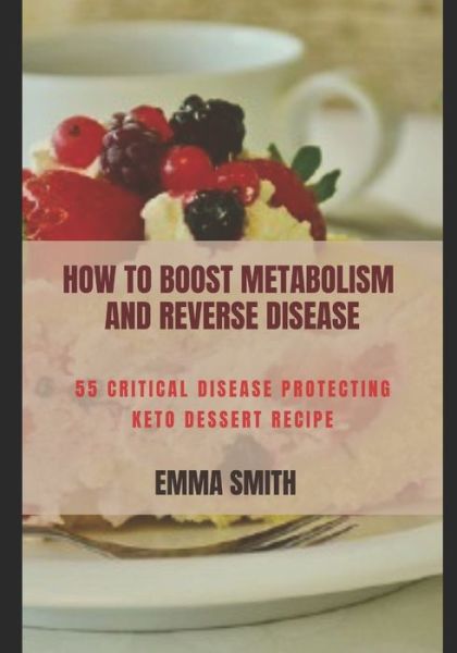 How to Boost Metabolism and Reverse Disease: 55 Critical Disease Protecting Keto Dessert Recipe - Emma Smith - Books - Independently Published - 9798569471188 - November 22, 2020