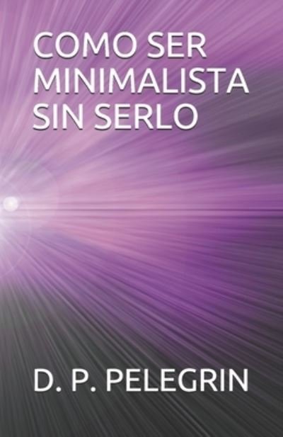 Cover for D P Pelegrin · Como Ser Minimalista Sin Serlo (Pocketbok) (2021)