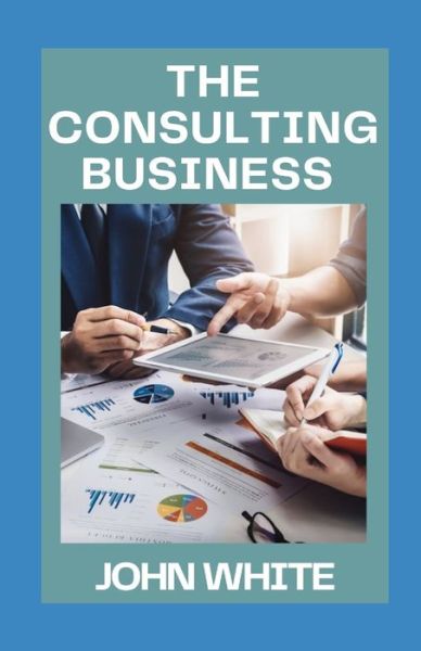 Cover for John White · The Consulting Business: How to Launch and Grow a Seven-Figure Consulting Business (Paperback Book) (2021)