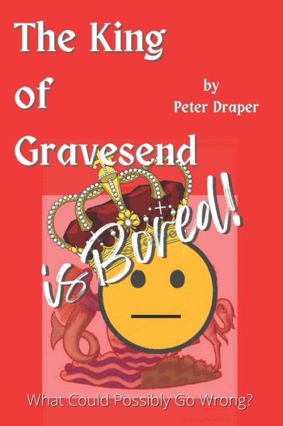 The King of Gravesend is Bored!: What Could Possibly Go Wrong? - The King of Gravesend - Peter Draper - Books - Independently Published - 9798841197188 - July 25, 2022