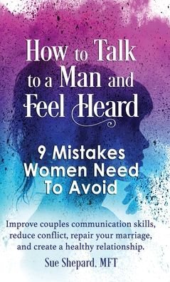How to Talk to a Man and Feel Heard: 9 Mistakes Women Need to Avoid: Improve couples communication skills, reduce conflict, repair your marriage, and create a healthy relationship. - Mft Sue Shepard - Bøger - Sue Shepard, Mft - 9798985776188 - 18. april 2022