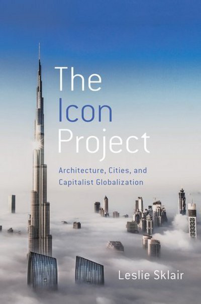 Cover for Sklair, Leslie (Professor Emeritus of Sociology, Professor Emeritus of Sociology, London School of Economics and Political Science) · The Icon Project: Architecture, Cities, and Capitalist Globalization (Hardcover bog) (2017)